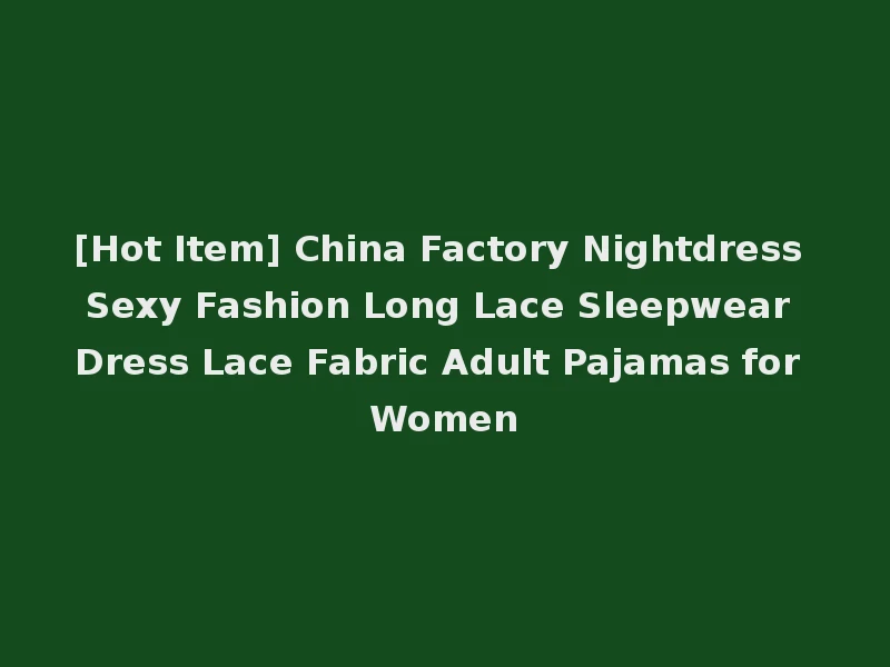 [Hot Item] China Factory Nightdress Sexy Fashion Long Lace Sleepwear Dress Lace Fabric Adult Pajamas for Women