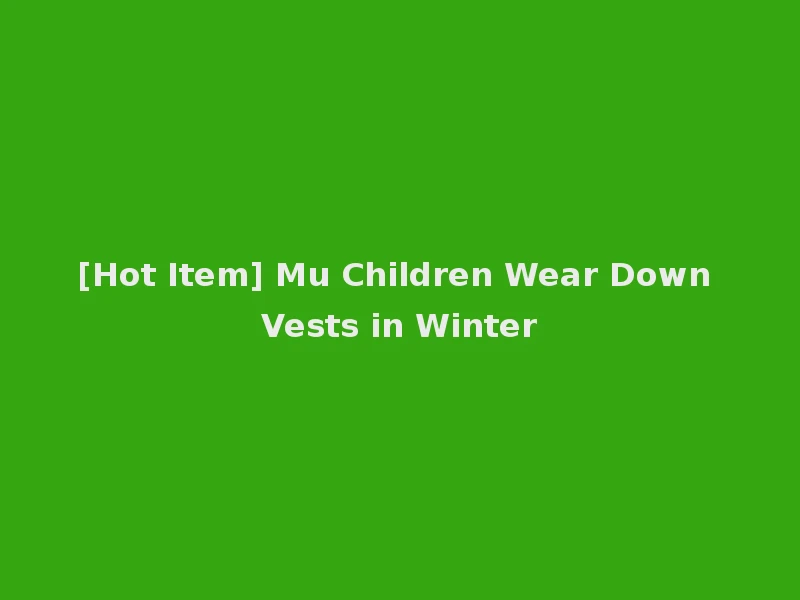 [Hot Item] Mu Children Wear Down Vests in Winter