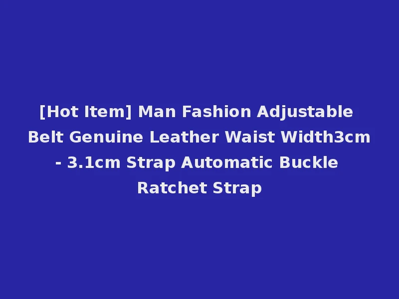 [Hot Item] Man Fashion Adjustable Belt Genuine Leather Waist Width3cm- 3.1cm Strap Automatic Buckle Ratchet Strap
