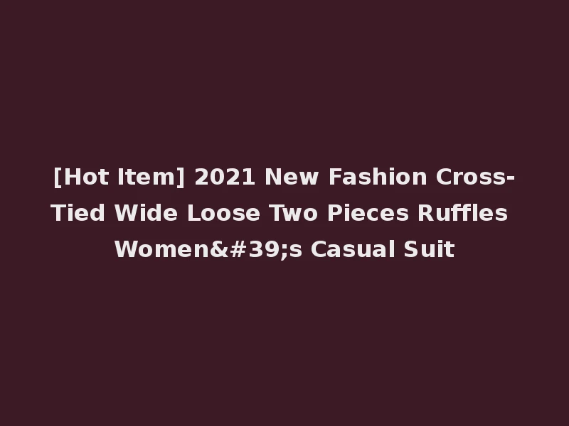 [Hot Item] 2021 New Fashion Cross-Tied Wide Loose Two Pieces Ruffles Women's Casual Suit