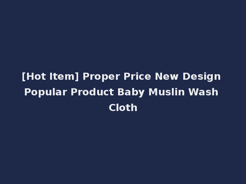 [Hot Item] Proper Price New Design Popular Product Baby Muslin Wash Cloth