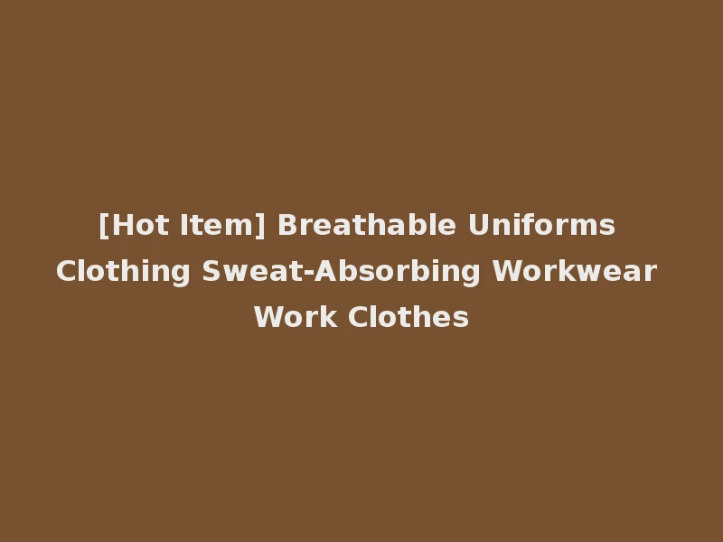 [Hot Item] Breathable Uniforms Clothing Sweat-Absorbing Workwear Work Clothes