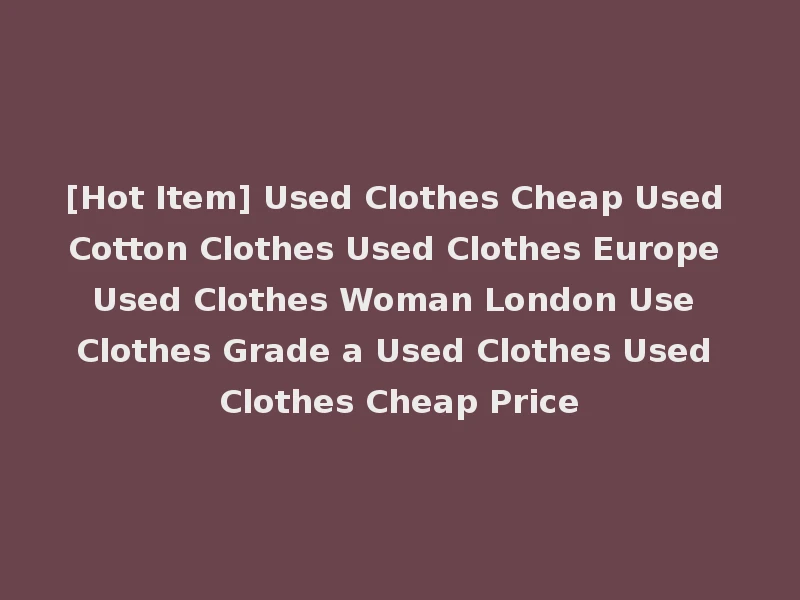 [Hot Item] Used Clothes Cheap Used Cotton Clothes Used Clothes Europe Used Clothes Woman London Use Clothes Grade a Used Clothes Used Clothes Cheap Price