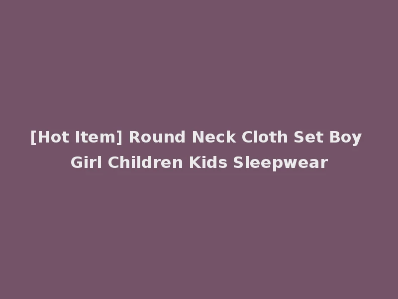 [Hot Item] Round Neck Cloth Set Boy Girl Children Kids Sleepwear