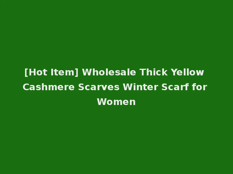 [Hot Item] Wholesale Thick Yellow Cashmere Scarves Winter Scarf for Women