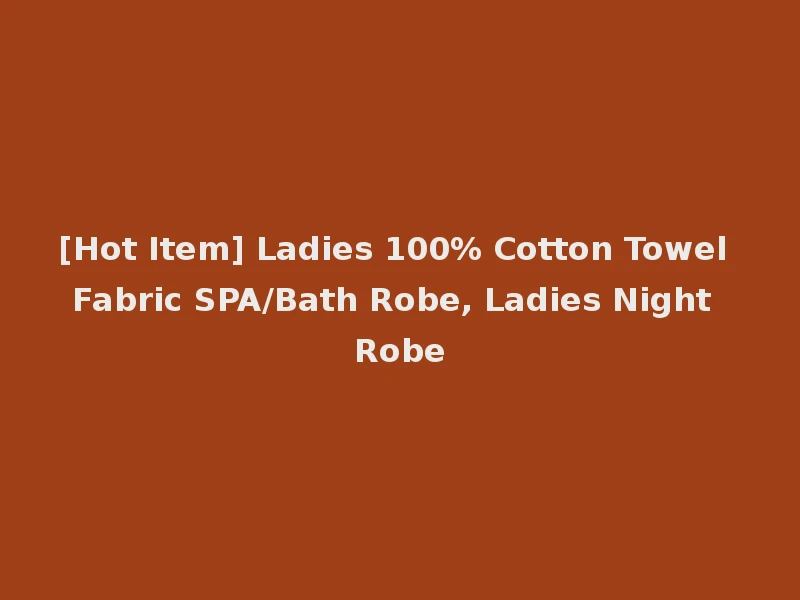 [Hot Item] Ladies 100% Cotton Towel Fabric SPA/Bath Robe, Ladies Night Robe
