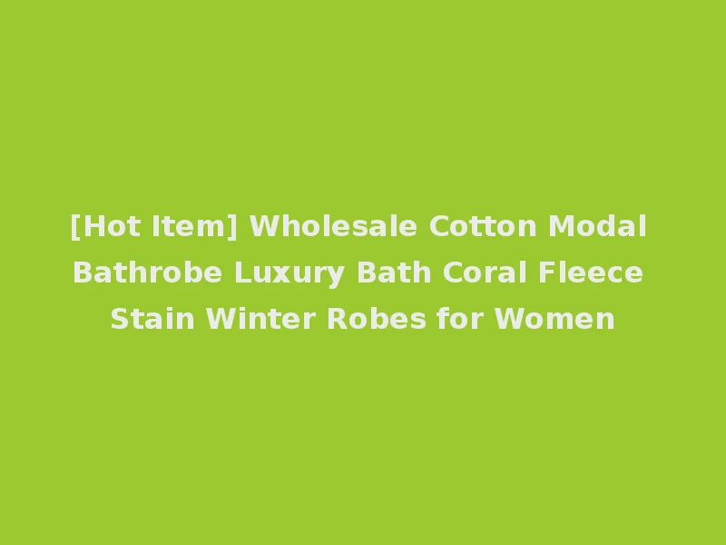 [Hot Item] Wholesale Cotton Modal Bathrobe Luxury Bath Coral Fleece Stain Winter Robes for Women