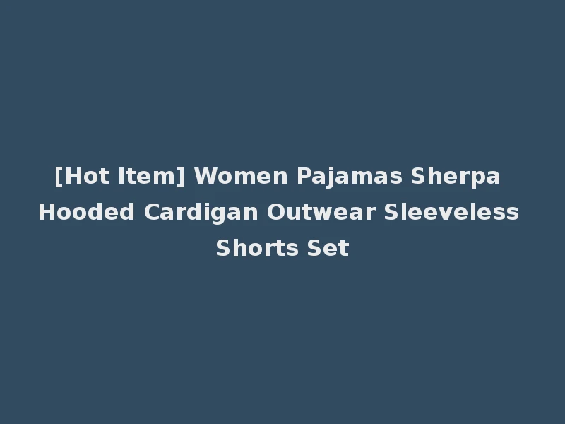 [Hot Item] Women Pajamas Sherpa Hooded Cardigan Outwear Sleeveless Shorts Set