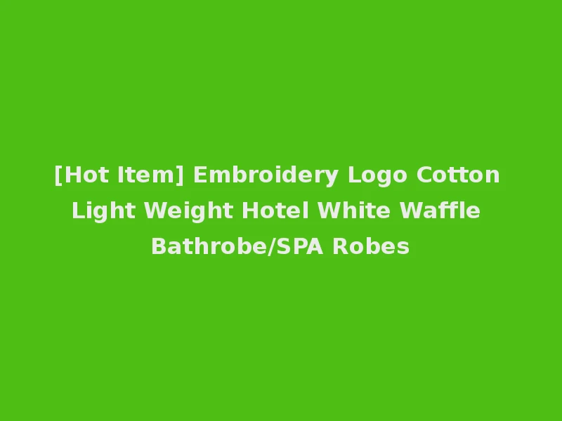 [Hot Item] Embroidery Logo Cotton Light Weight Hotel White Waffle Bathrobe/SPA Robes
