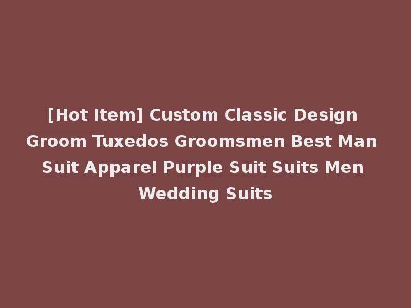[Hot Item] Custom Classic Design Groom Tuxedos Groomsmen Best Man Suit Apparel Purple Suit Suits Men Wedding Suits