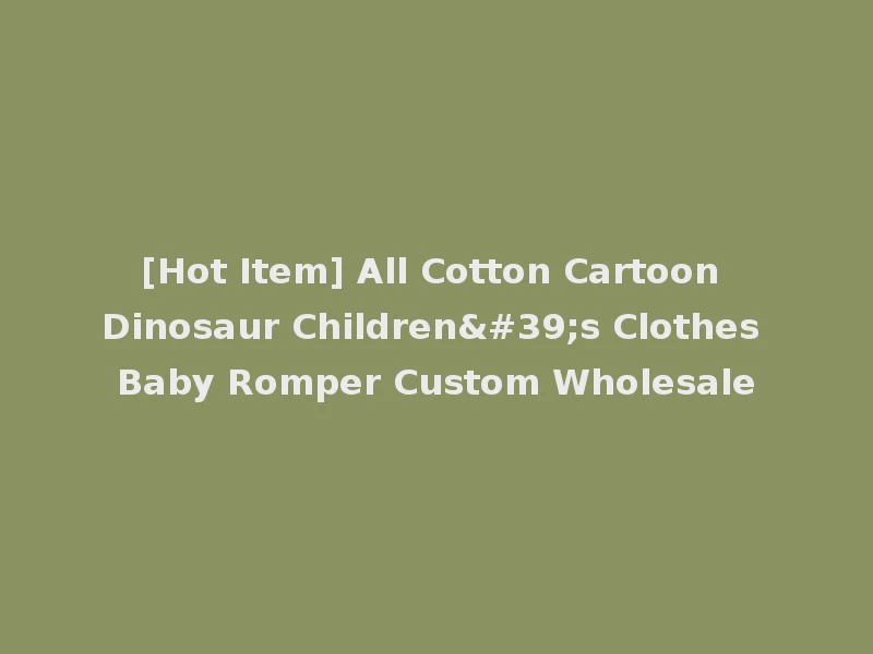 [Hot Item] All Cotton Cartoon Dinosaur Children's Clothes Baby Romper Custom Wholesale