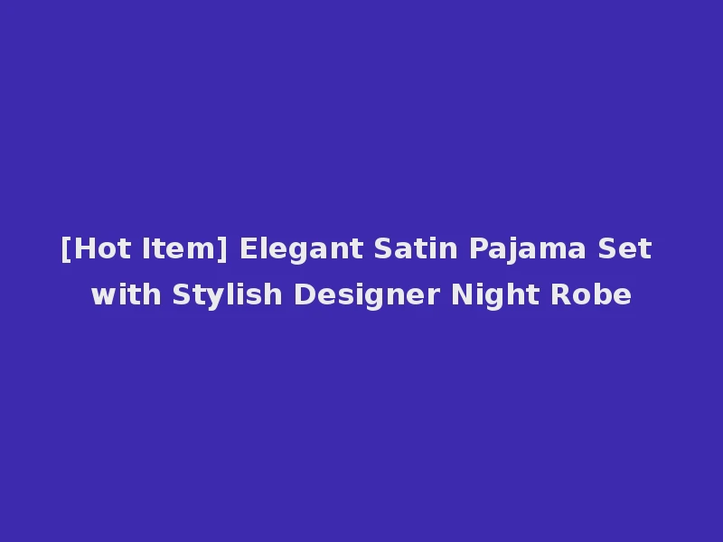 [Hot Item] Elegant Satin Pajama Set with Stylish Designer Night Robe