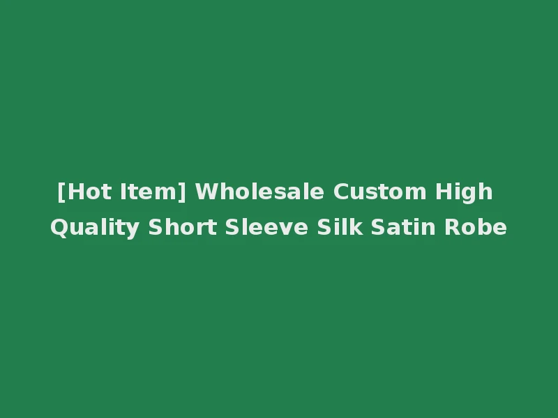 [Hot Item] Wholesale Custom High Quality Short Sleeve Silk Satin Robe