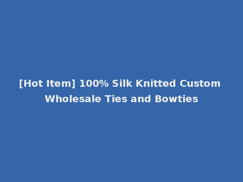 [Hot Item] 100% Silk Knitted Custom Wholesale Ties and Bowties