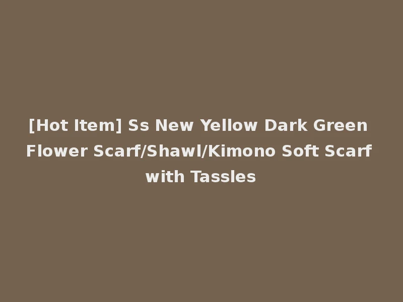 [Hot Item] Ss New Yellow Dark Green Flower Scarf/Shawl/Kimono Soft Scarf with Tassles