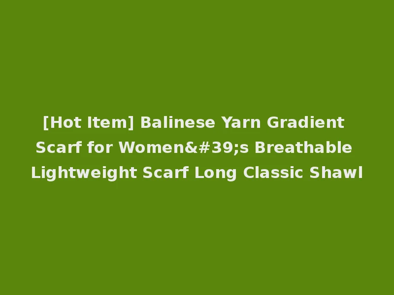 [Hot Item] Balinese Yarn Gradient Scarf for Women's Breathable Lightweight Scarf Long Classic Shawl