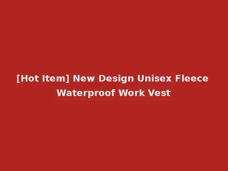 [Hot Item] New Design Unisex Fleece Waterproof Work Vest