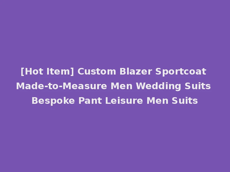 [Hot Item] Custom Blazer Sportcoat Made-to-Measure Men Wedding Suits Bespoke Pant Leisure Men Suits