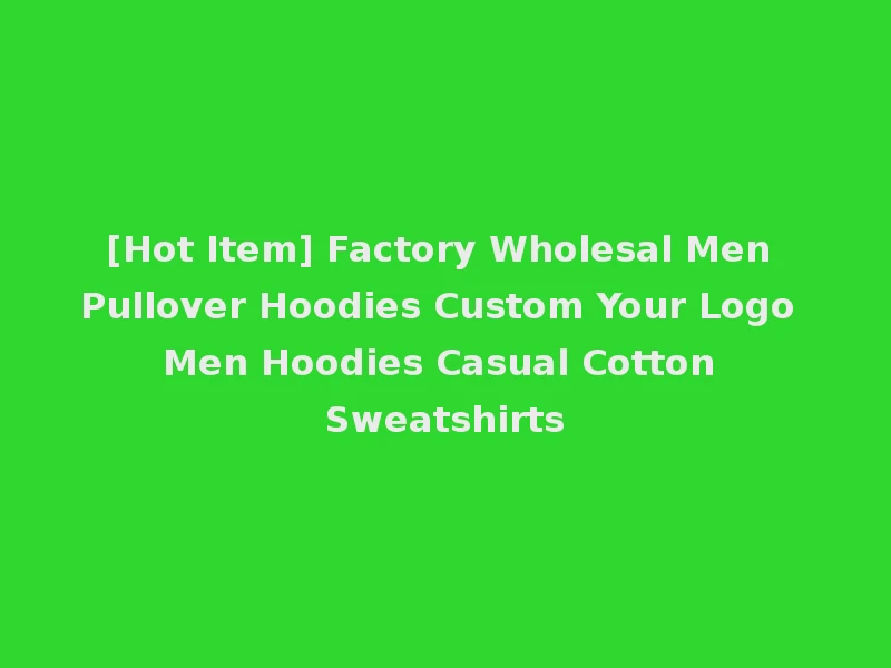 [Hot Item] Factory Wholesal Men Pullover Hoodies Custom Your Logo Men Hoodies Casual Cotton Sweatshirts