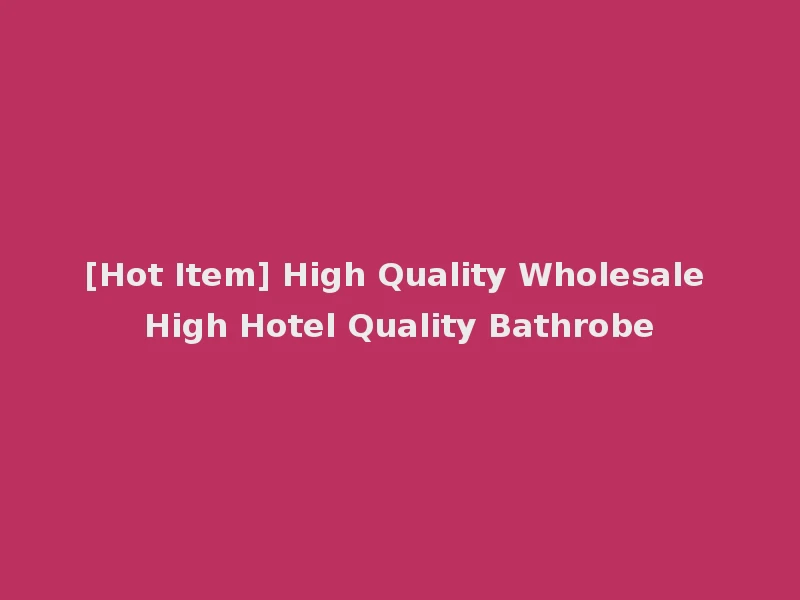 [Hot Item] High Quality Wholesale High Hotel Quality Bathrobe