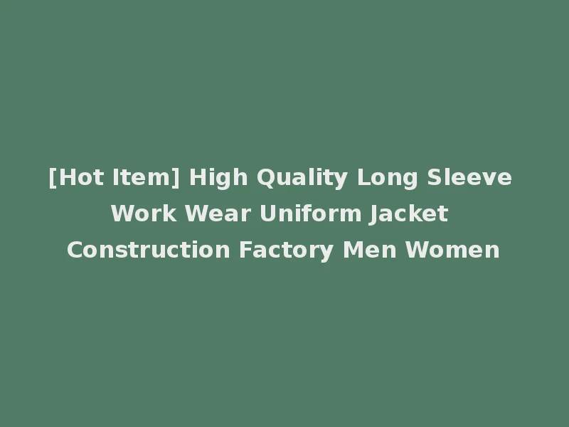 [Hot Item] High Quality Long Sleeve Work Wear Uniform Jacket Construction Factory Men Women