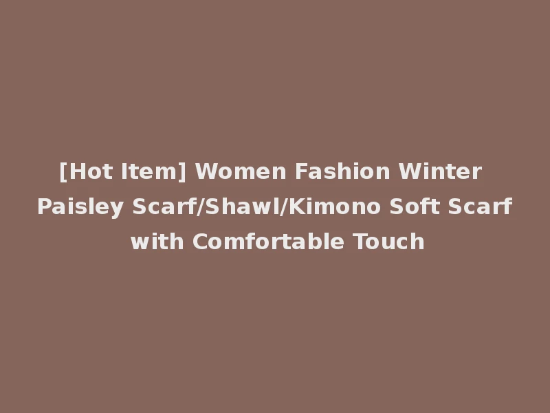 [Hot Item] Women Fashion Winter Paisley Scarf/Shawl/Kimono Soft Scarf with Comfortable Touch