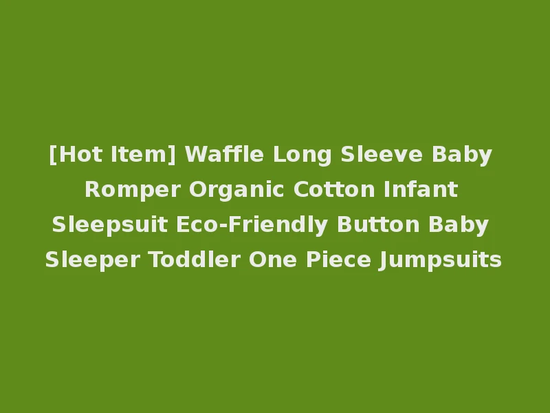 [Hot Item] Waffle Long Sleeve Baby Romper Organic Cotton Infant Sleepsuit Eco-Friendly Button Baby Sleeper Toddler One Piece Jumpsuits
