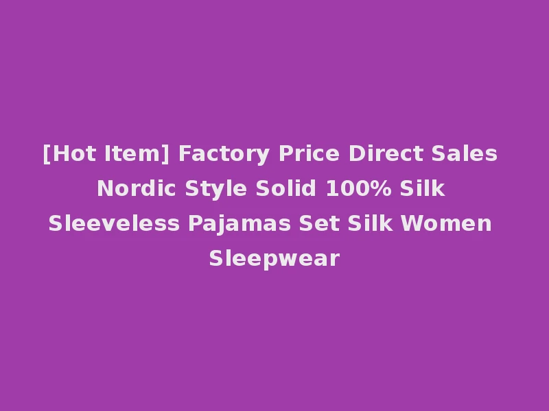 [Hot Item] Factory Price Direct Sales Nordic Style Solid 100% Silk Sleeveless Pajamas Set Silk Women Sleepwear