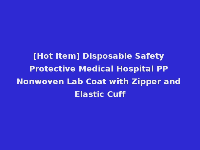 [Hot Item] Disposable Safety Protective Medical Hospital PP Nonwoven Lab Coat with Zipper and Elastic Cuff