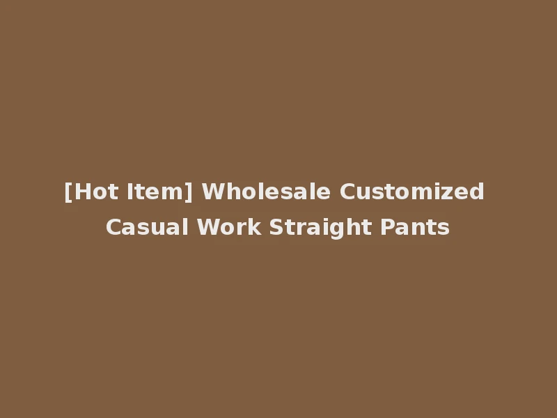 [Hot Item] Wholesale Customized Casual Work Straight Pants