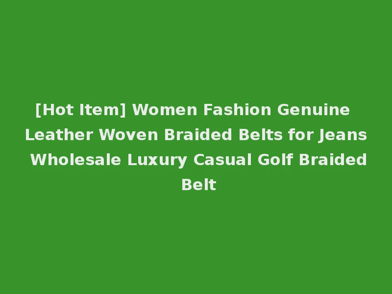 [Hot Item] Women Fashion Genuine Leather Woven Braided Belts for Jeans Wholesale Luxury Casual Golf Braided Belt