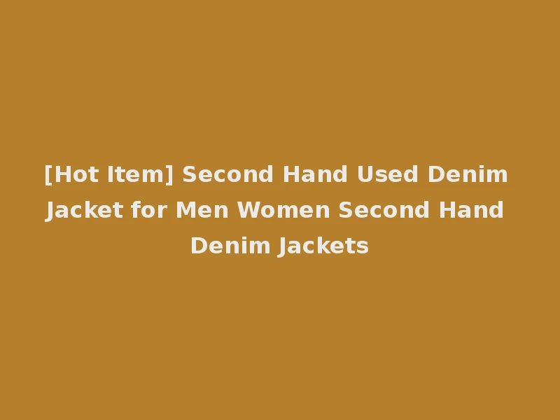 [Hot Item] Second Hand Used Denim Jacket for Men Women Second Hand Denim Jackets