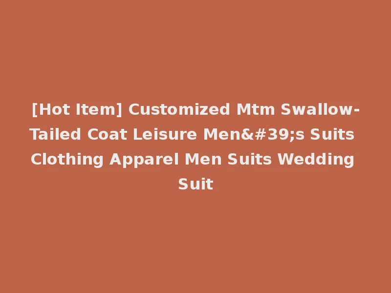 [Hot Item] Customized Mtm Swallow-Tailed Coat Leisure Men's Suits Clothing Apparel Men Suits Wedding Suit