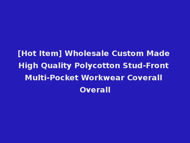 [Hot Item] Wholesale Custom Made High Quality Polycotton Stud-Front Multi-Pocket Workwear Coverall Overall