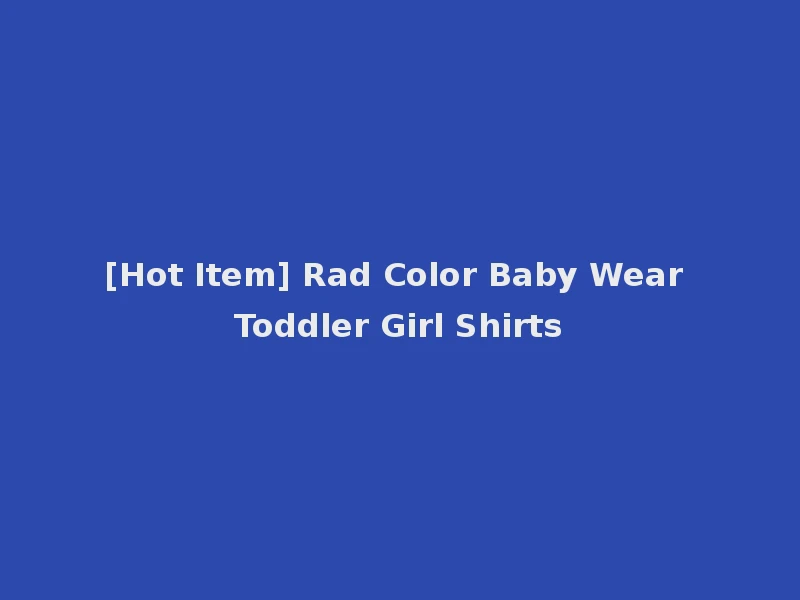 [Hot Item] Rad Color Baby Wear Toddler Girl Shirts