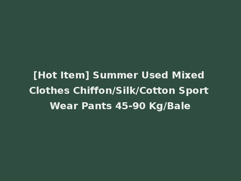 [Hot Item] Summer Used Mixed Clothes Chiffon/Silk/Cotton Sport Wear Pants 45-90 Kg/Bale