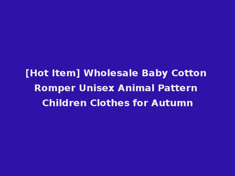 [Hot Item] Wholesale Baby Cotton Romper Unisex Animal Pattern Children Clothes for Autumn