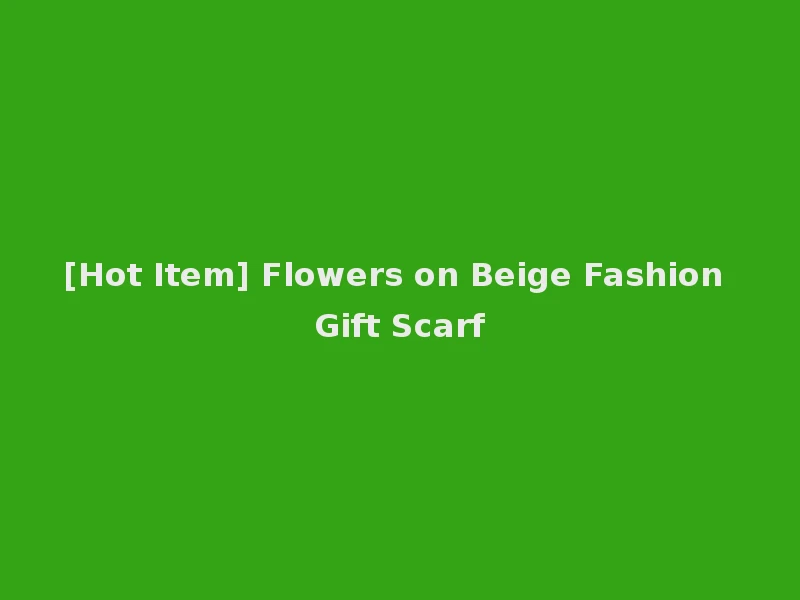 [Hot Item] Flowers on Beige Fashion Gift Scarf