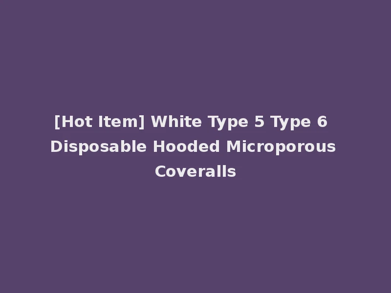 [Hot Item] White Type 5 Type 6 Disposable Hooded Microporous Coveralls