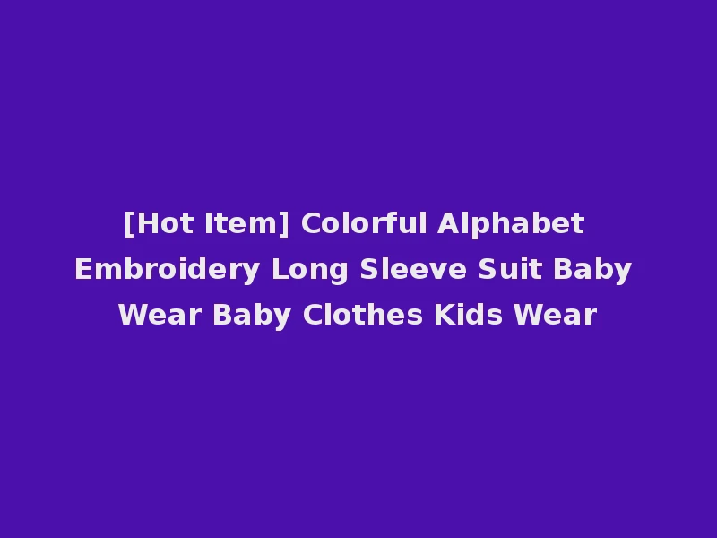 [Hot Item] Colorful Alphabet Embroidery Long Sleeve Suit Baby Wear Baby Clothes Kids Wear