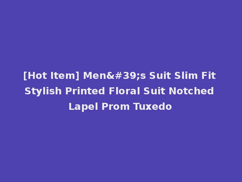 [Hot Item] Men's Suit Slim Fit Stylish Printed Floral Suit Notched Lapel Prom Tuxedo