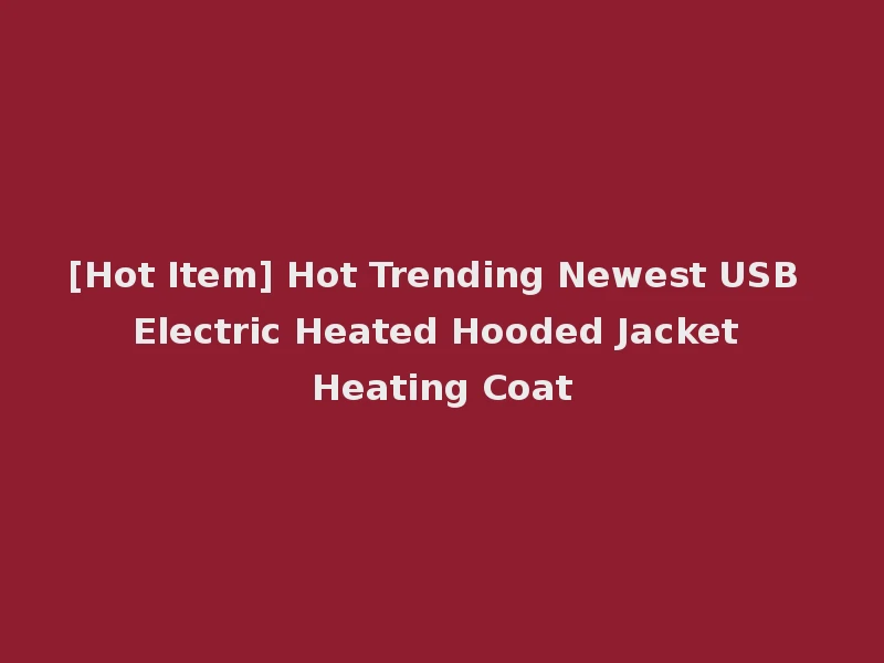 [Hot Item] Hot Trending Newest USB Electric Heated Hooded Jacket Heating Coat