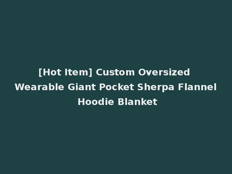 [Hot Item] Custom Oversized Wearable Giant Pocket Sherpa Flannel Hoodie Blanket