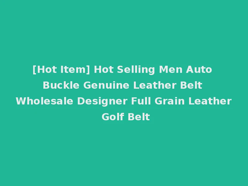 [Hot Item] Hot Selling Men Auto Buckle Genuine Leather Belt Wholesale Designer Full Grain Leather Golf Belt
