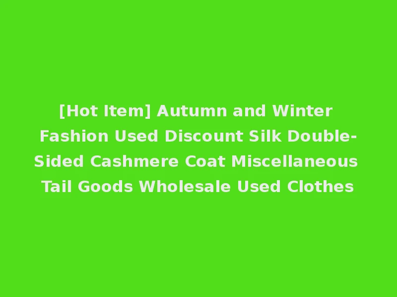 [Hot Item] Autumn and Winter Fashion Used Discount Silk Double-Sided Cashmere Coat Miscellaneous Tail Goods Wholesale Used Clothes