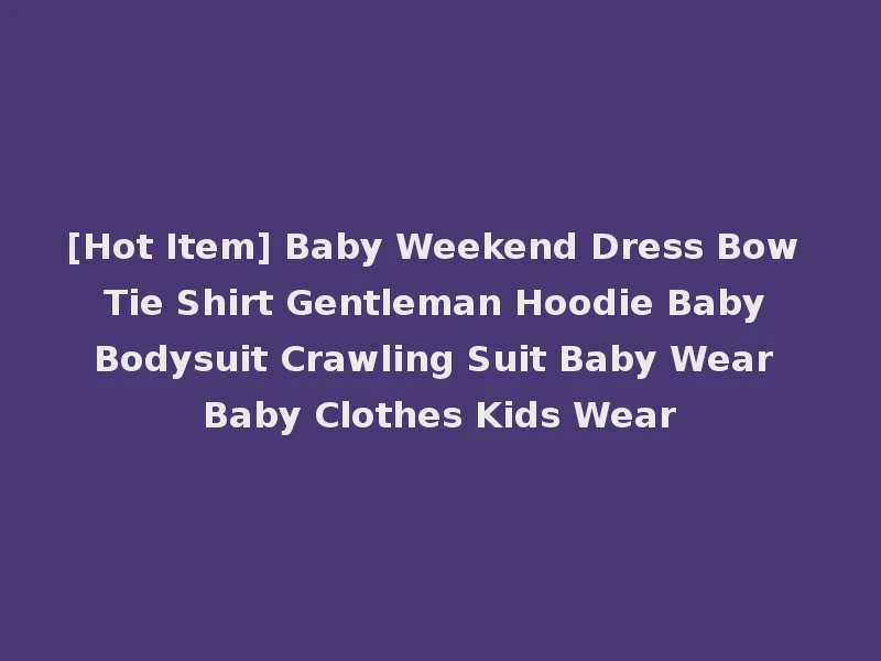 [Hot Item] Baby Weekend Dress Bow Tie Shirt Gentleman Hoodie Baby Bodysuit Crawling Suit Baby Wear Baby Clothes Kids Wear