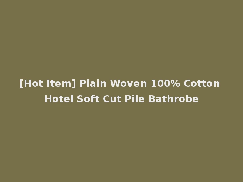[Hot Item] Plain Woven 100% Cotton Hotel Soft Cut Pile Bathrobe