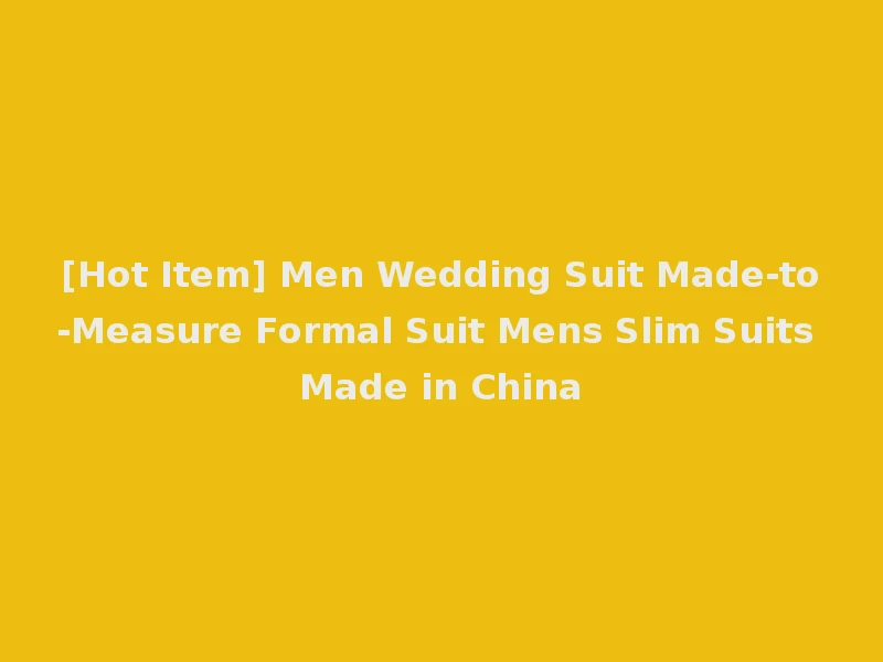 [Hot Item] Men Wedding Suit Made-to-Measure Formal Suit Mens Slim Suits Made in China