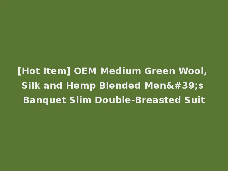 [Hot Item] OEM Medium Green Wool, Silk and Hemp Blended Men's Banquet Slim Double-Breasted Suit