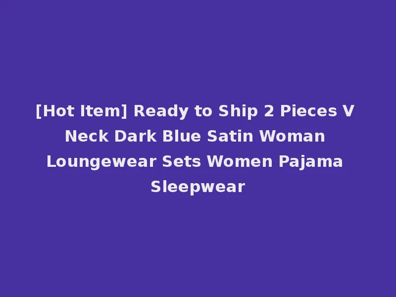 [Hot Item] Ready to Ship 2 Pieces V Neck Dark Blue Satin Woman Loungewear Sets Women Pajama Sleepwear